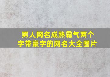 男人网名成熟霸气两个字带豪字的网名大全图片