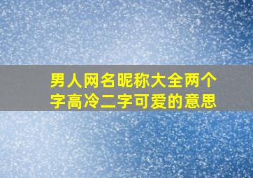 男人网名昵称大全两个字高冷二字可爱的意思