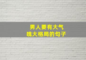 男人要有大气魄大格局的句子