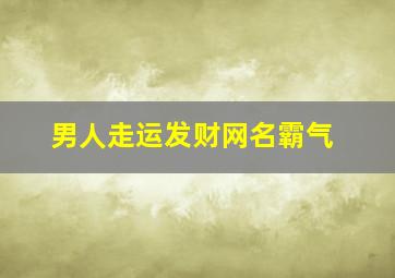 男人走运发财网名霸气