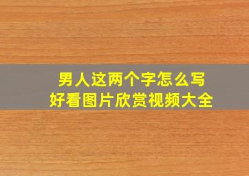 男人这两个字怎么写好看图片欣赏视频大全