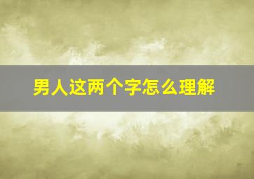 男人这两个字怎么理解