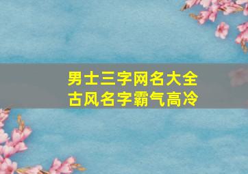 男士三字网名大全古风名字霸气高冷