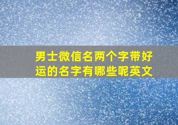 男士微信名两个字带好运的名字有哪些呢英文