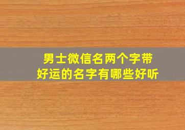 男士微信名两个字带好运的名字有哪些好听