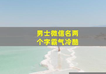 男士微信名两个字霸气冷酷