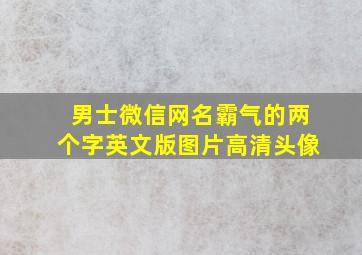 男士微信网名霸气的两个字英文版图片高清头像