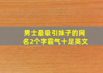 男士最吸引妹子的网名2个字霸气十足英文