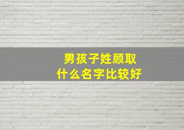 男孩子姓顾取什么名字比较好