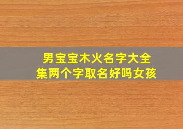 男宝宝木火名字大全集两个字取名好吗女孩