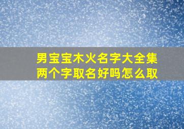 男宝宝木火名字大全集两个字取名好吗怎么取