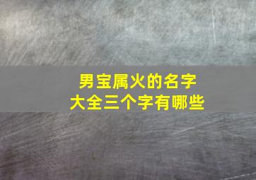 男宝属火的名字大全三个字有哪些