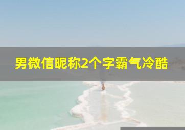 男微信昵称2个字霸气冷酷