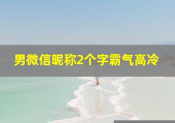 男微信昵称2个字霸气高冷