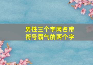 男性三个字网名带符号霸气的两个字