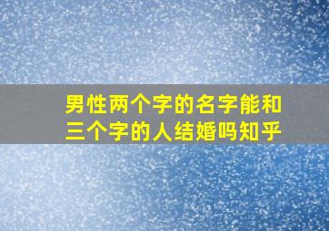 男性两个字的名字能和三个字的人结婚吗知乎