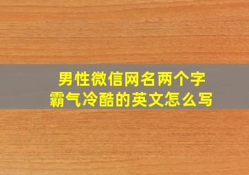 男性微信网名两个字霸气冷酷的英文怎么写