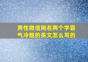 男性微信网名两个字霸气冷酷的英文怎么写的