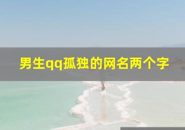 男生qq孤独的网名两个字