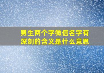 男生两个字微信名字有深刻的含义是什么意思