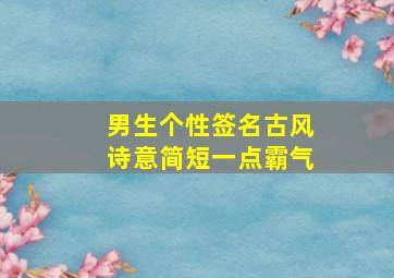 男生个性签名古风诗意简短一点霸气