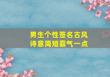 男生个性签名古风诗意简短霸气一点