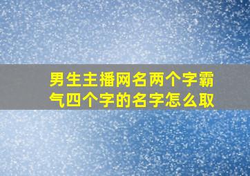 男生主播网名两个字霸气四个字的名字怎么取