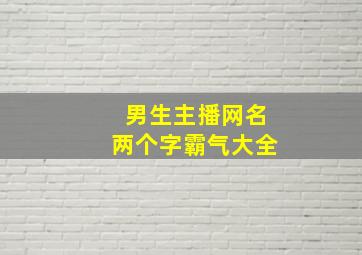 男生主播网名两个字霸气大全