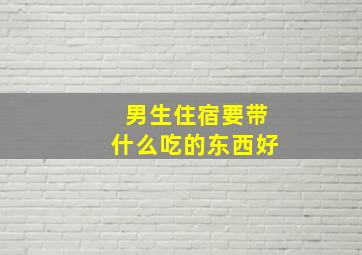 男生住宿要带什么吃的东西好