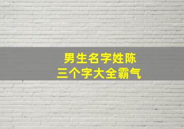 男生名字姓陈三个字大全霸气