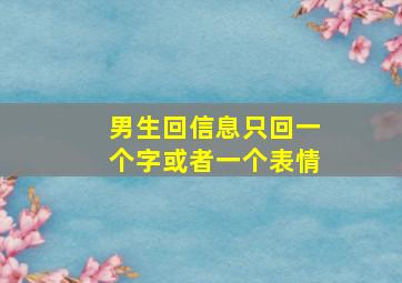 男生回信息只回一个字或者一个表情