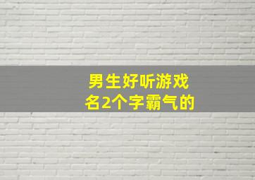 男生好听游戏名2个字霸气的