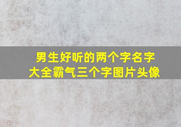 男生好听的两个字名字大全霸气三个字图片头像