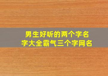 男生好听的两个字名字大全霸气三个字网名