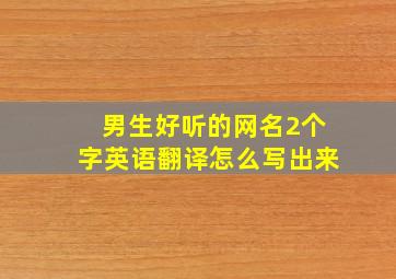 男生好听的网名2个字英语翻译怎么写出来