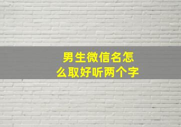 男生微信名怎么取好听两个字