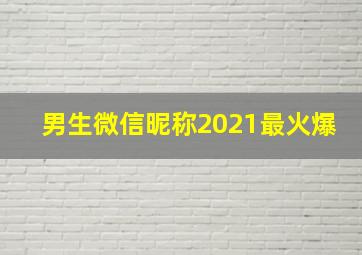 男生微信昵称2021最火爆