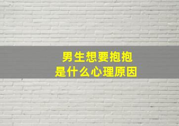 男生想要抱抱是什么心理原因