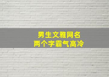 男生文雅网名两个字霸气高冷