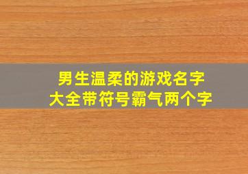 男生温柔的游戏名字大全带符号霸气两个字