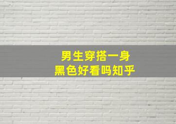 男生穿搭一身黑色好看吗知乎