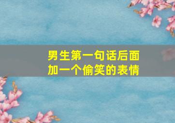 男生第一句话后面加一个偷笑的表情