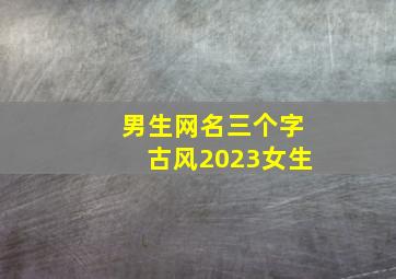 男生网名三个字古风2023女生