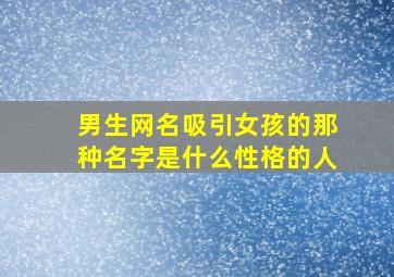 男生网名吸引女孩的那种名字是什么性格的人