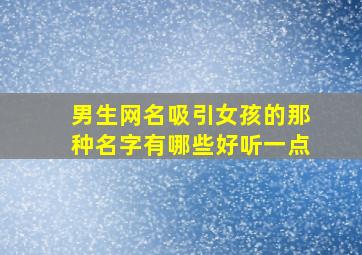 男生网名吸引女孩的那种名字有哪些好听一点