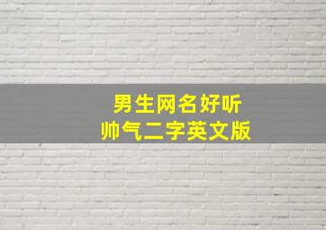 男生网名好听帅气二字英文版