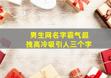 男生网名字霸气超拽高冷吸引人三个字