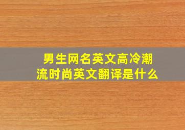 男生网名英文高冷潮流时尚英文翻译是什么