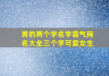 男的两个字名字霸气网名大全三个字可爱女生