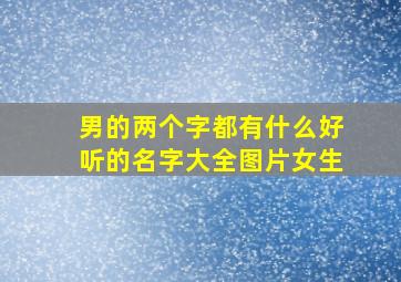 男的两个字都有什么好听的名字大全图片女生